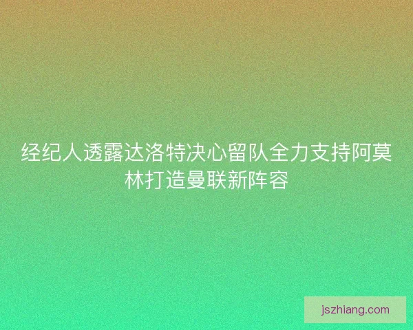 经纪人透露达洛特决心留队全力支持阿莫林打造曼联新阵容