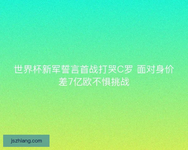 世界杯新军誓言首战打哭C罗 面对身价差7亿欧不惧挑战