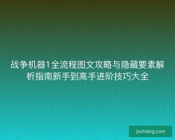 战争机器1全流程图文攻略与隐藏要素解析指南新手到高手进阶技巧大全