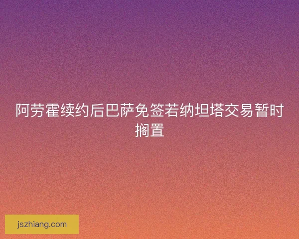 阿劳霍续约后巴萨免签若纳坦塔交易暂时搁置