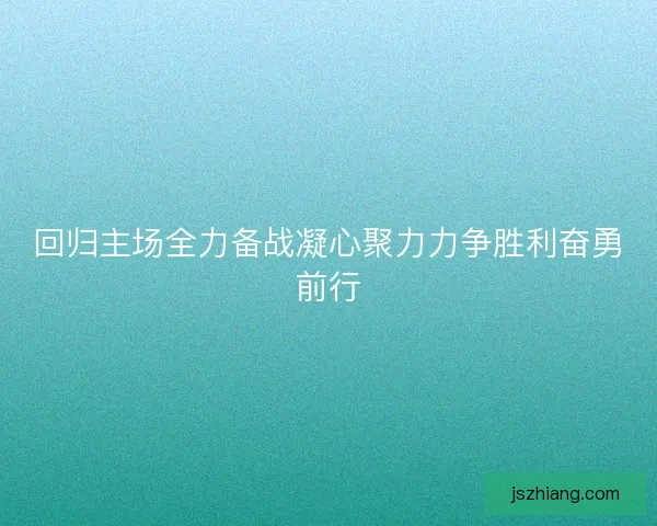 回归主场全力备战凝心聚力力争胜利奋勇前行