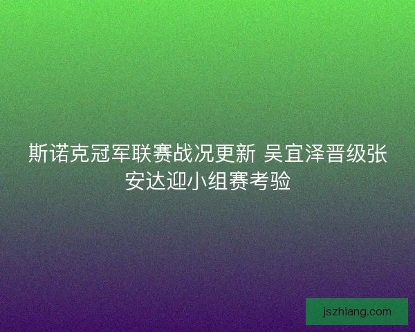 斯诺克冠军联赛战况更新 吴宜泽晋级张安达迎小组赛考验